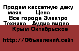 Продам кассетную деку, маяк-231 › Цена ­ 1 500 - Все города Электро-Техника » Аудио-видео   . Крым,Октябрьское